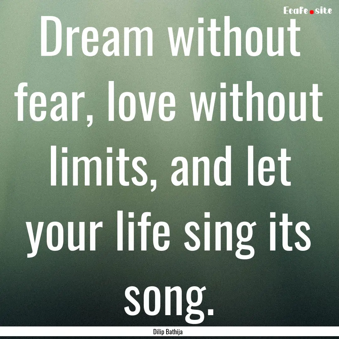 Dream without fear, love without limits,.... : Quote by Dilip Bathija