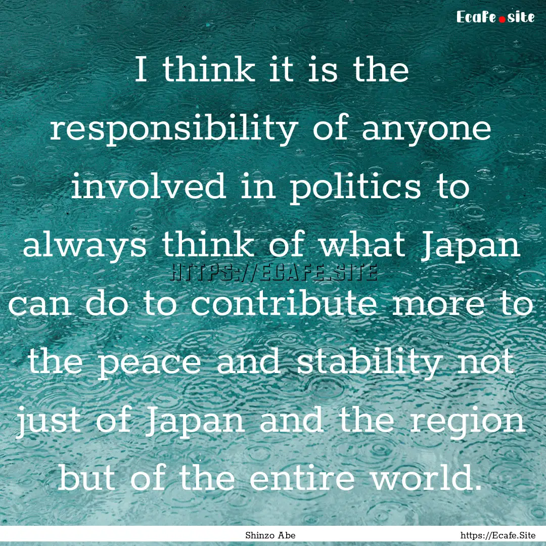 I think it is the responsibility of anyone.... : Quote by Shinzo Abe