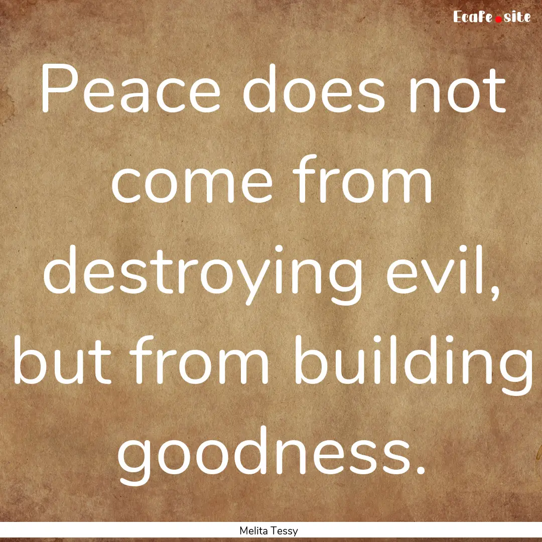 Peace does not come from destroying evil,.... : Quote by Melita Tessy