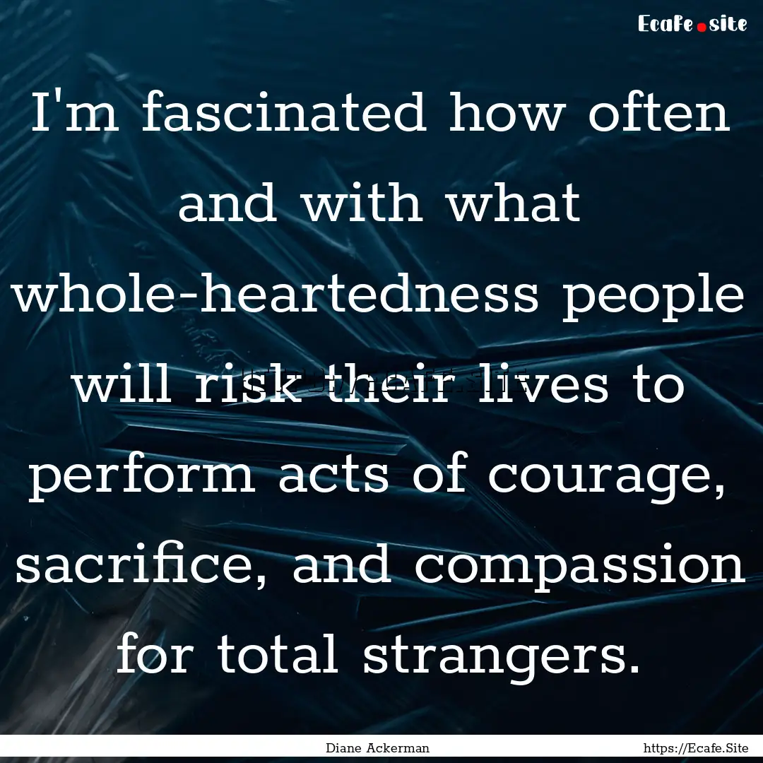 I'm fascinated how often and with what whole-heartedness.... : Quote by Diane Ackerman