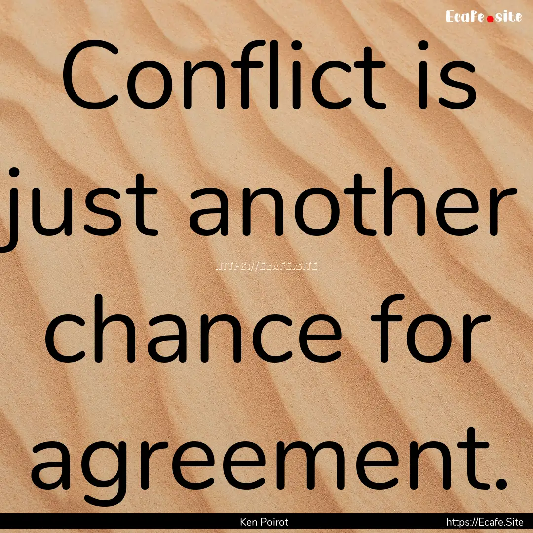 Conflict is just another chance for agreement..... : Quote by Ken Poirot