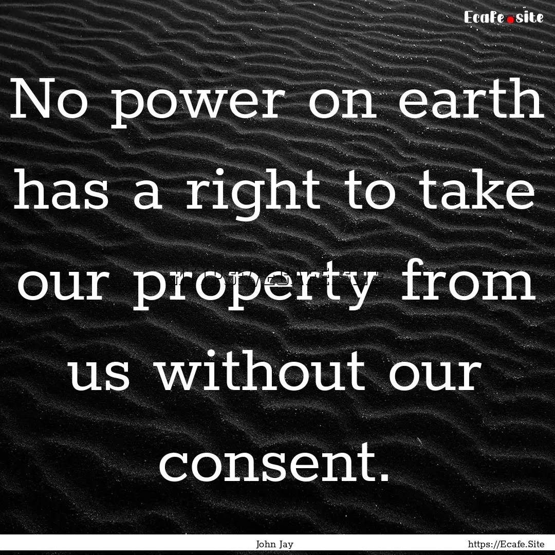 No power on earth has a right to take our.... : Quote by John Jay