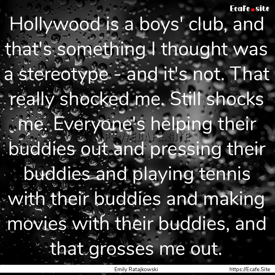 Hollywood is a boys' club, and that's something.... : Quote by Emily Ratajkowski