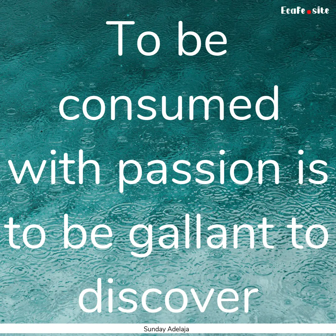 To be consumed with passion is to be gallant.... : Quote by Sunday Adelaja