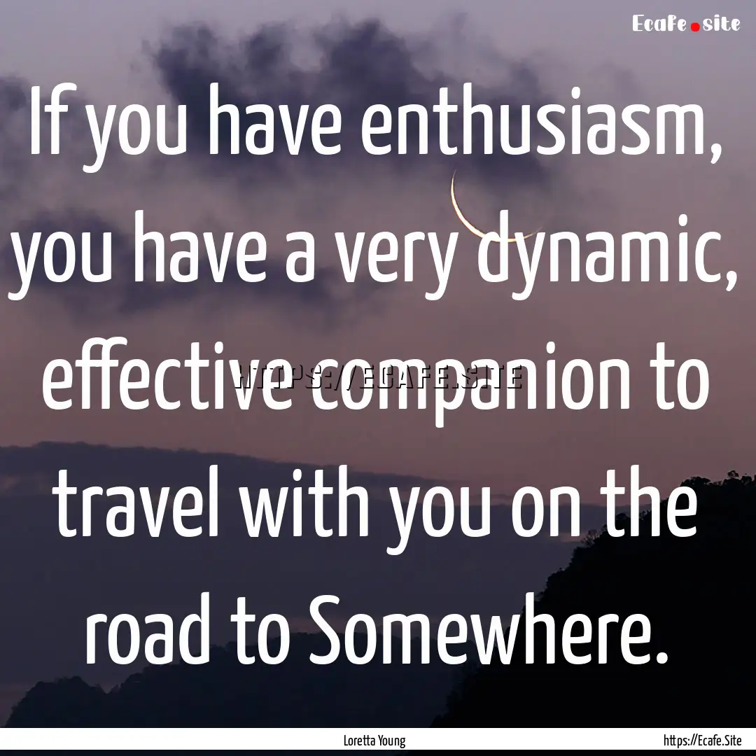 If you have enthusiasm, you have a very dynamic,.... : Quote by Loretta Young