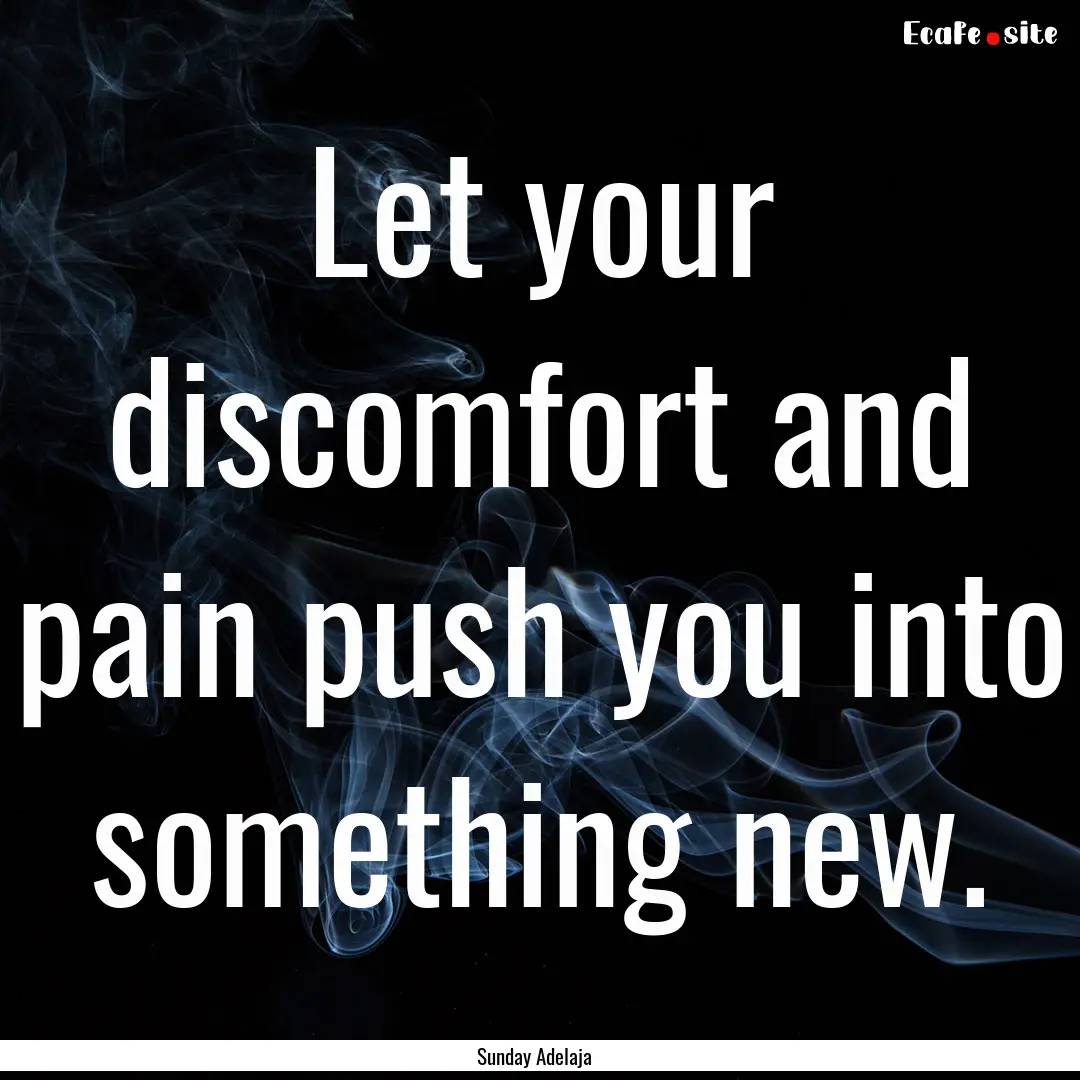 Let your discomfort and pain push you into.... : Quote by Sunday Adelaja