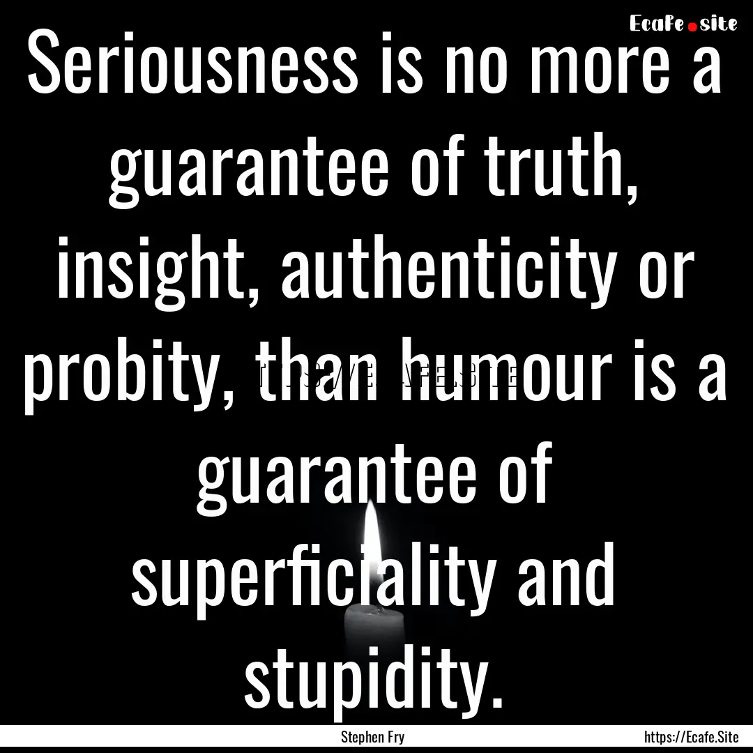 Seriousness is no more a guarantee of truth,.... : Quote by Stephen Fry