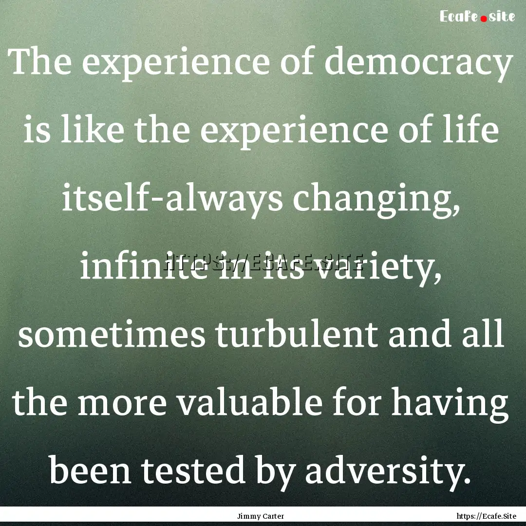 The experience of democracy is like the experience.... : Quote by Jimmy Carter