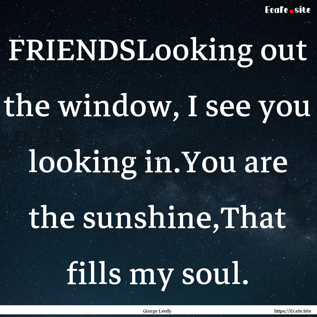 FRIENDSLooking out the window, I see you.... : Quote by Giorge Leedy