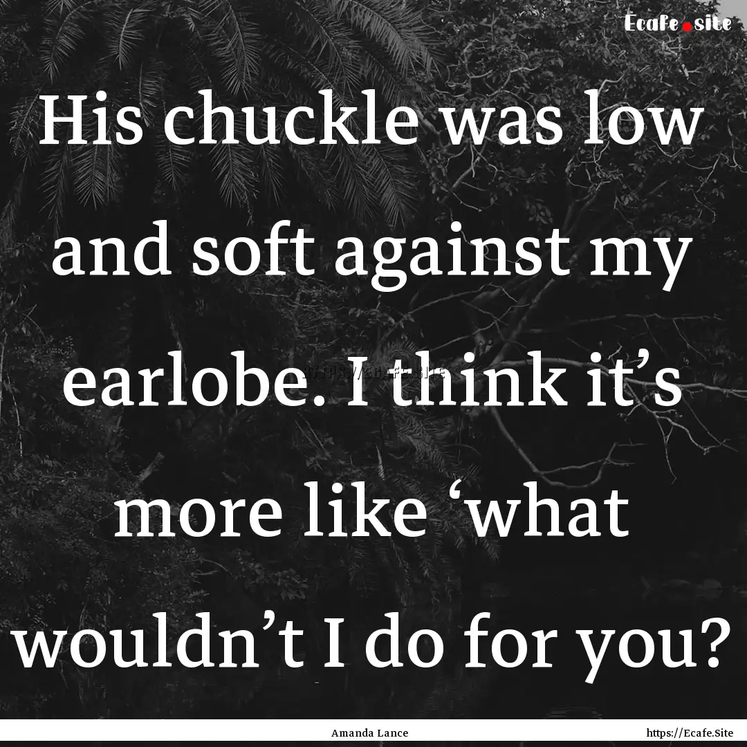 His chuckle was low and soft against my earlobe..... : Quote by Amanda Lance