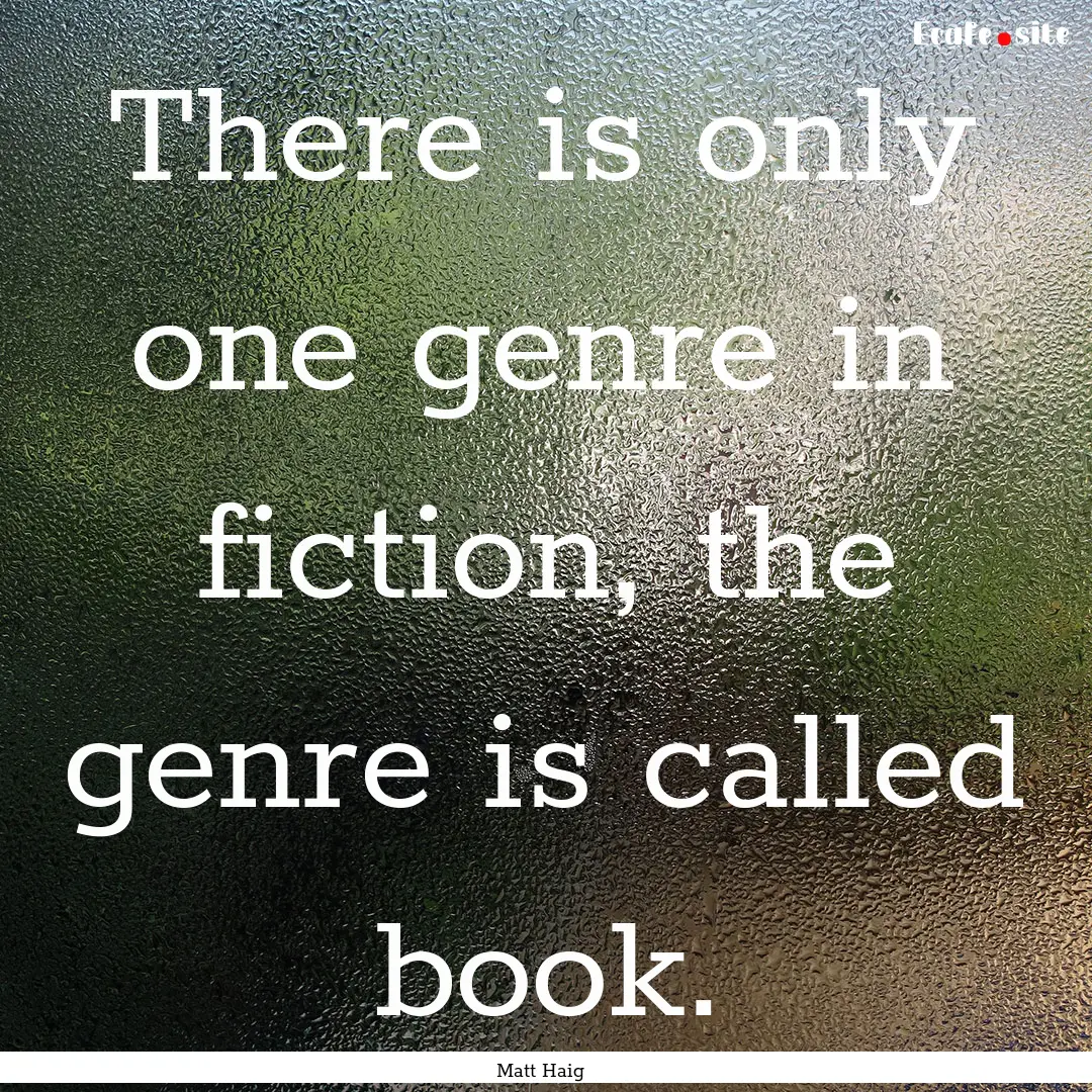 There is only one genre in fiction, the genre.... : Quote by Matt Haig