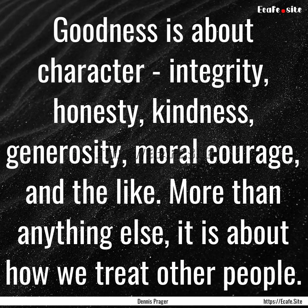 Goodness is about character - integrity,.... : Quote by Dennis Prager