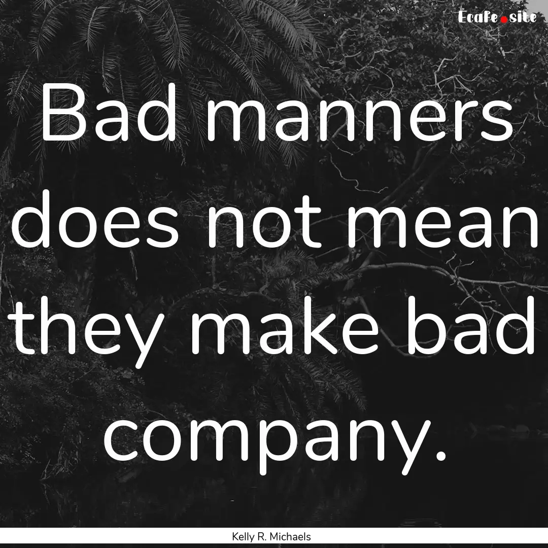 Bad manners does not mean they make bad company..... : Quote by Kelly R. Michaels