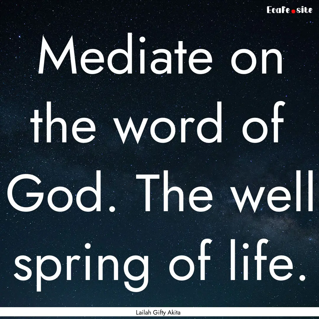 Mediate on the word of God. The well spring.... : Quote by Lailah Gifty Akita