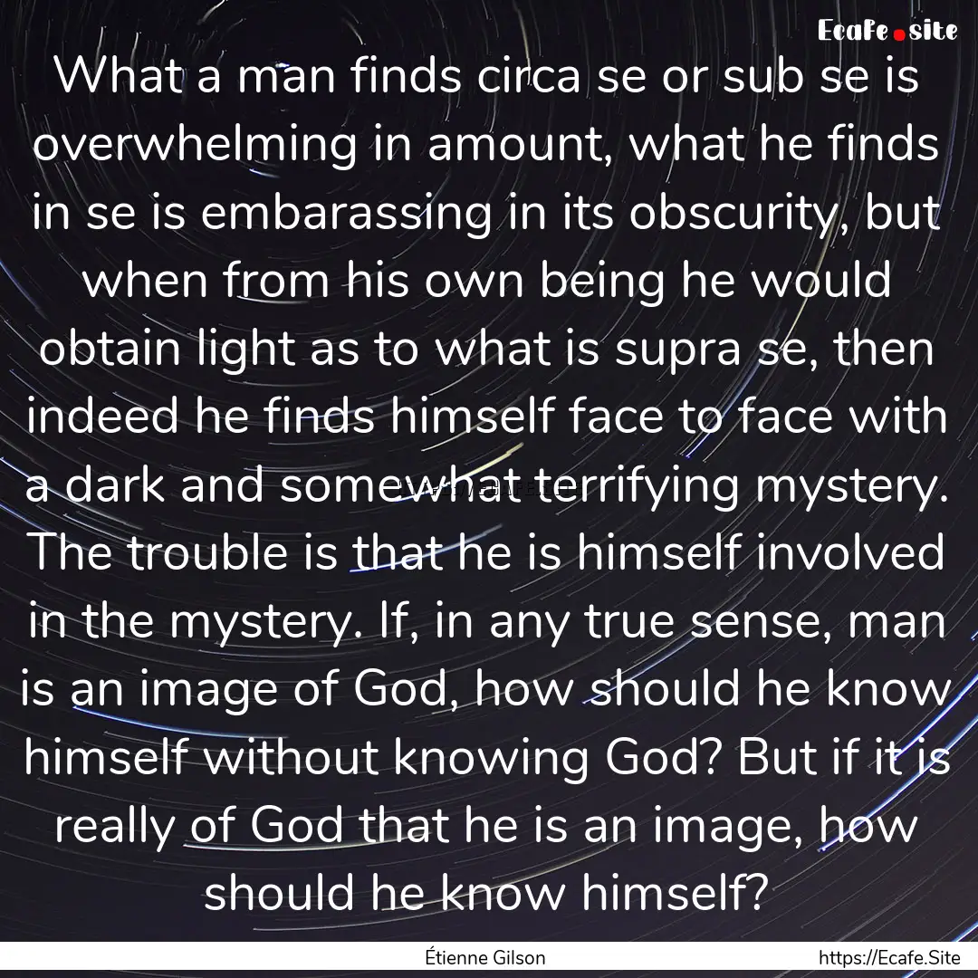 What a man finds circa se or sub se is overwhelming.... : Quote by Étienne Gilson