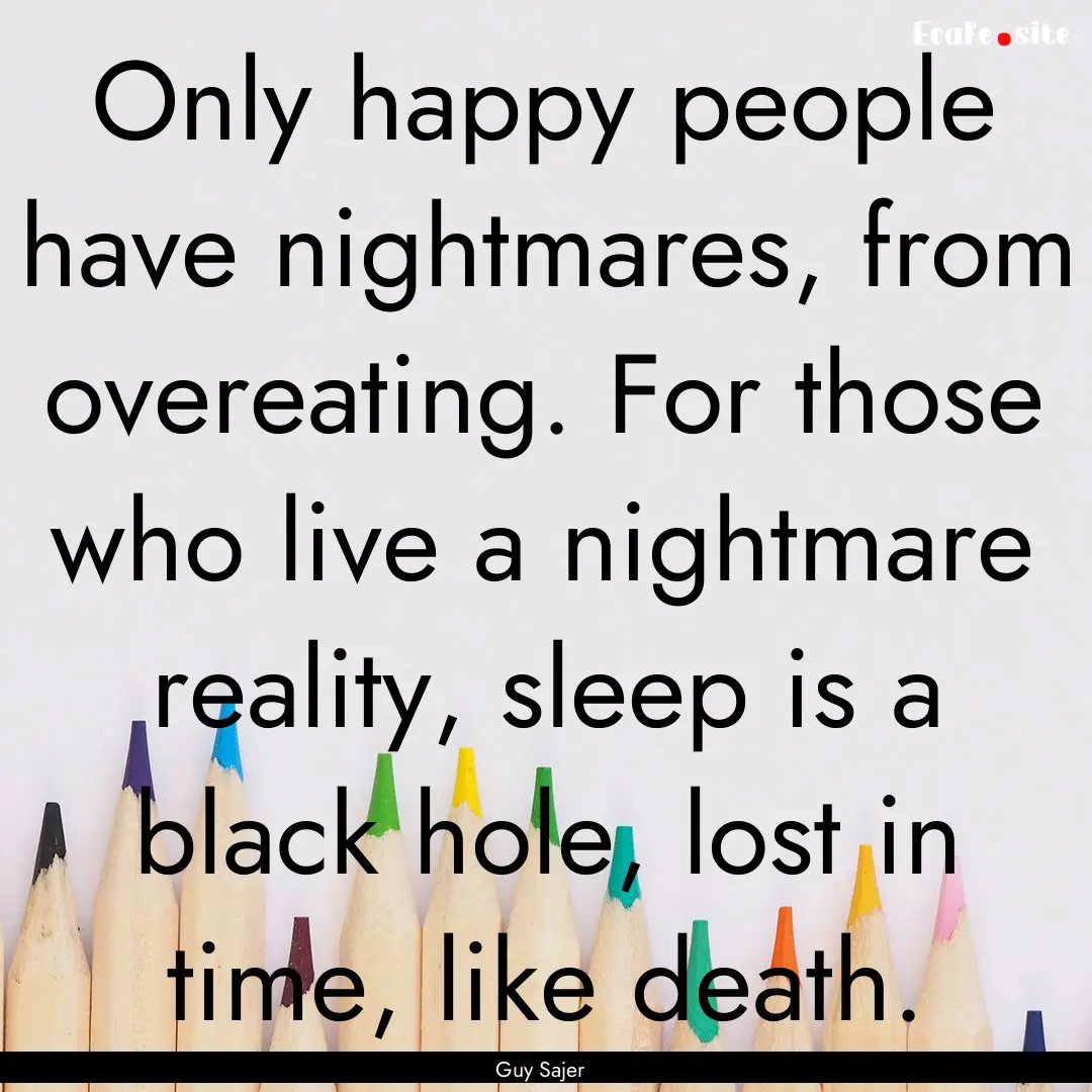 Only happy people have nightmares, from overeating..... : Quote by Guy Sajer