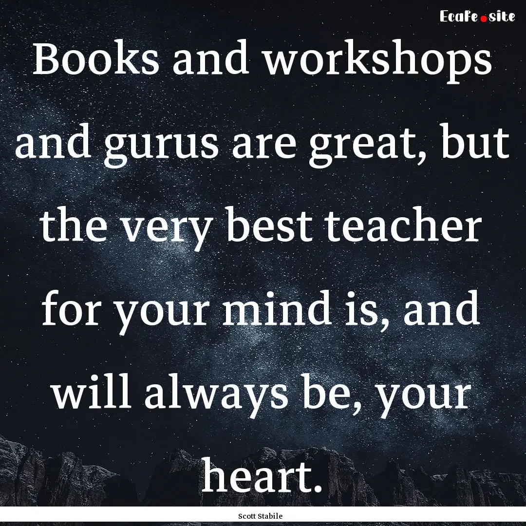 Books and workshops and gurus are great,.... : Quote by Scott Stabile