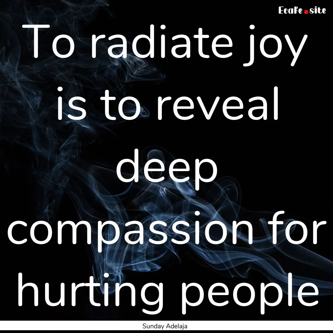 To radiate joy is to reveal deep compassion.... : Quote by Sunday Adelaja