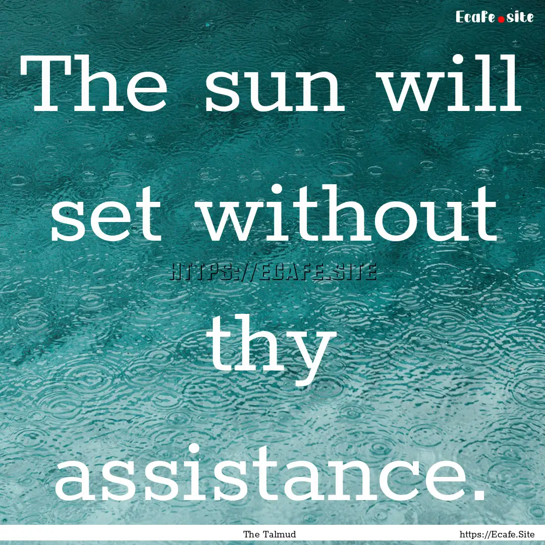 The sun will set without thy assistance. : Quote by The Talmud