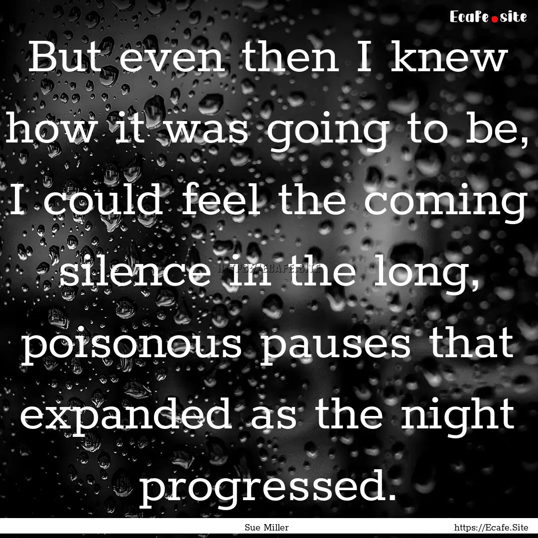 But even then I knew how it was going to.... : Quote by Sue Miller