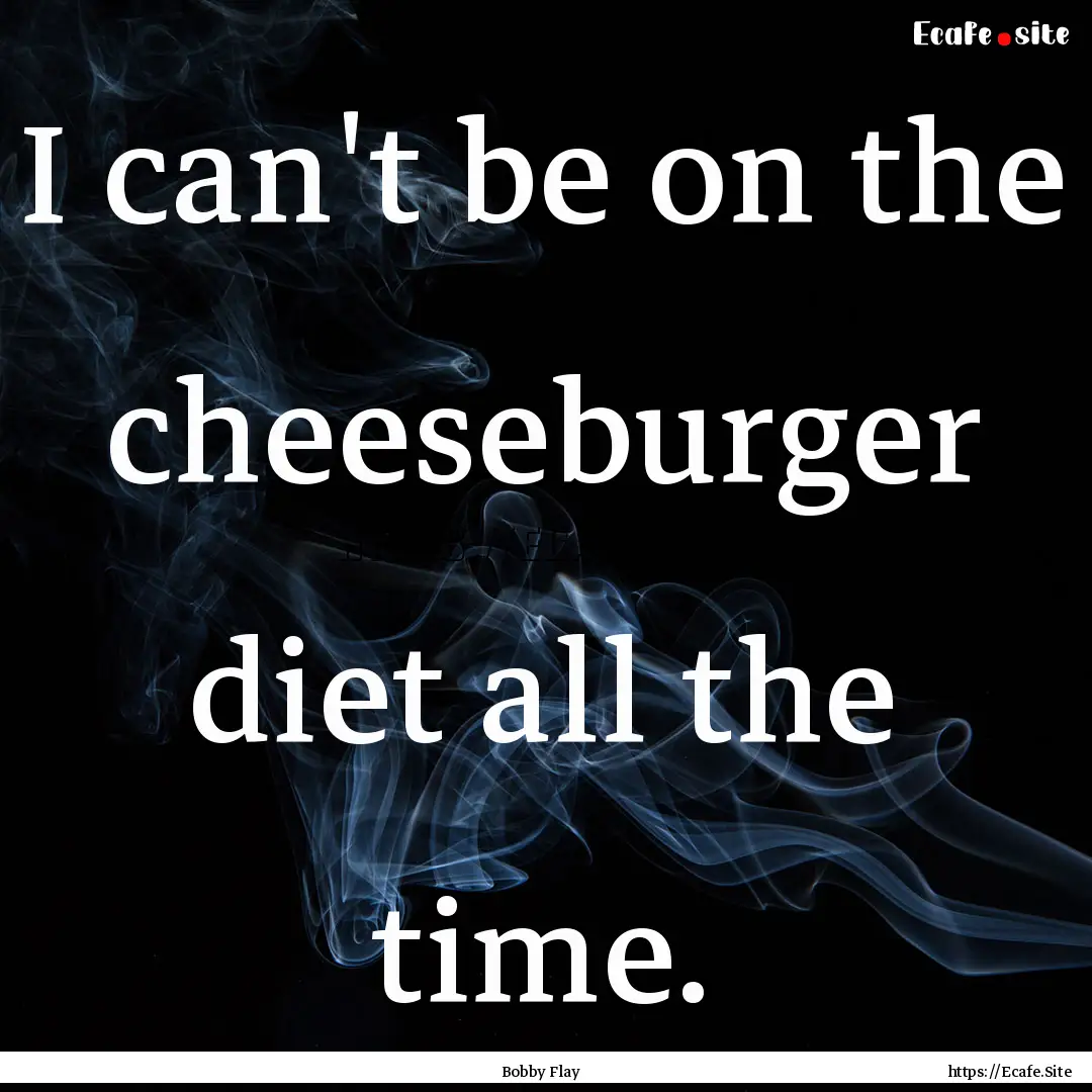 I can't be on the cheeseburger diet all the.... : Quote by Bobby Flay