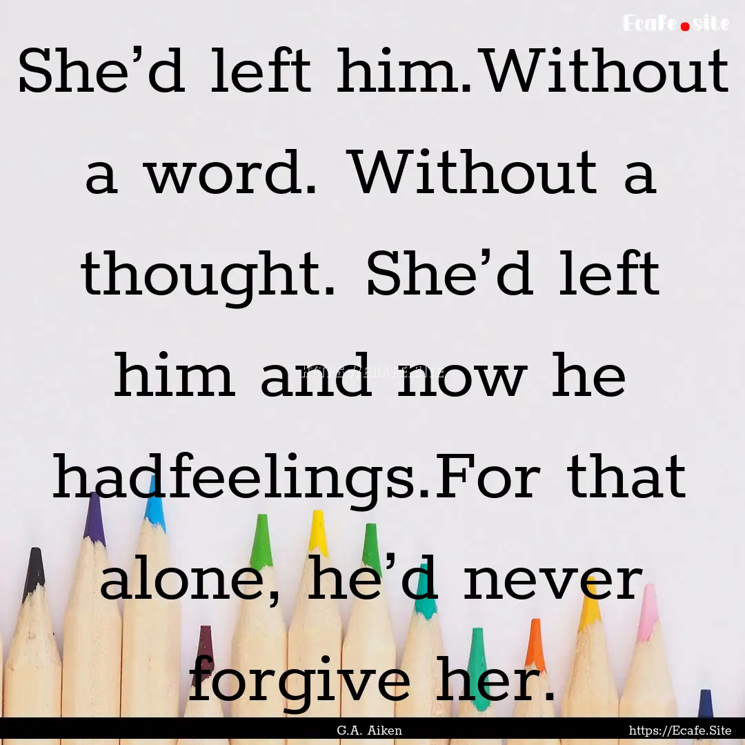 She’d left him.Without a word. Without.... : Quote by G.A. Aiken