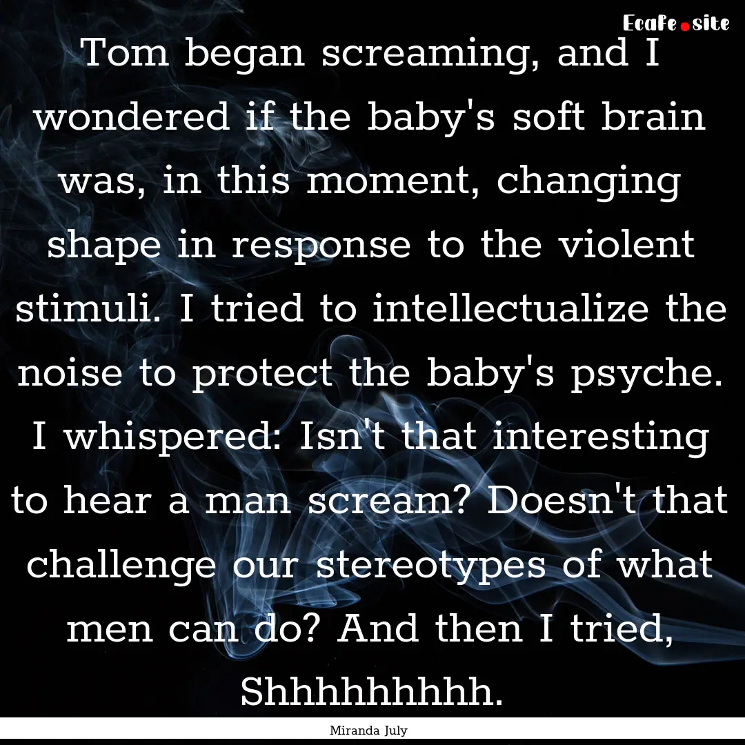 Tom began screaming, and I wondered if the.... : Quote by Miranda July