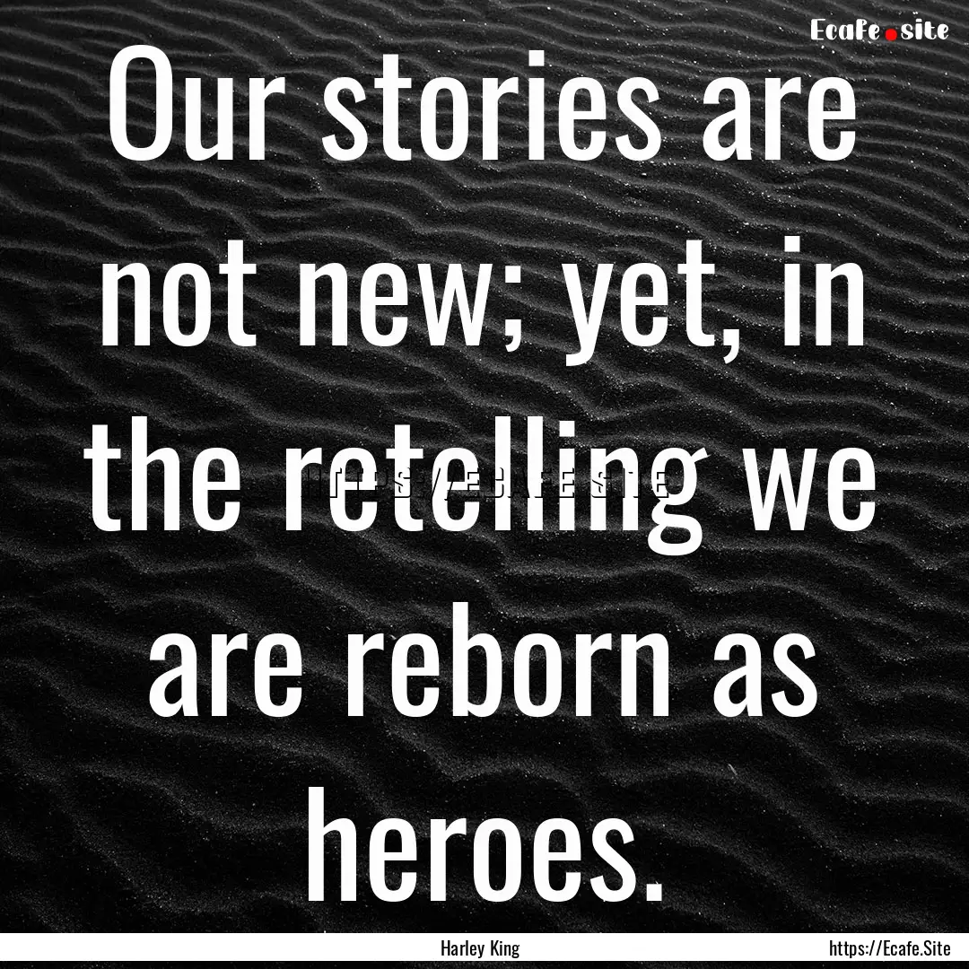 Our stories are not new; yet, in the retelling.... : Quote by Harley King