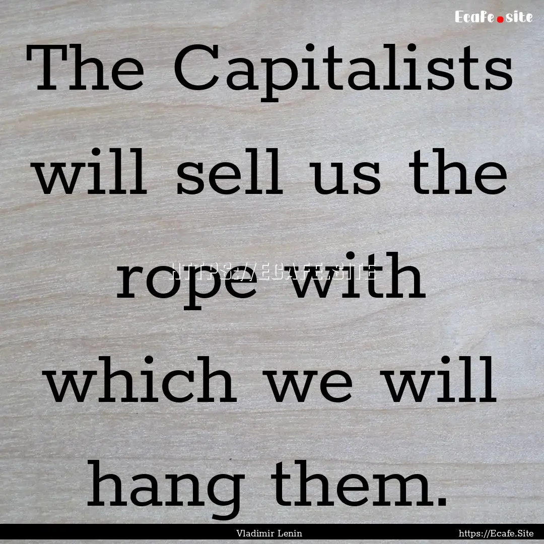 The Capitalists will sell us the rope with.... : Quote by Vladimir Lenin