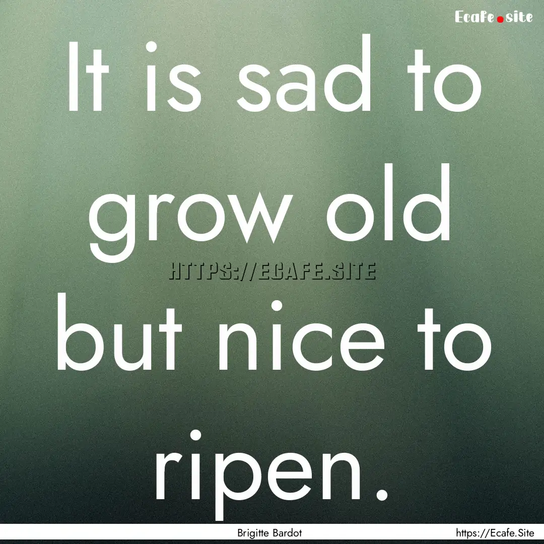 It is sad to grow old but nice to ripen. : Quote by Brigitte Bardot