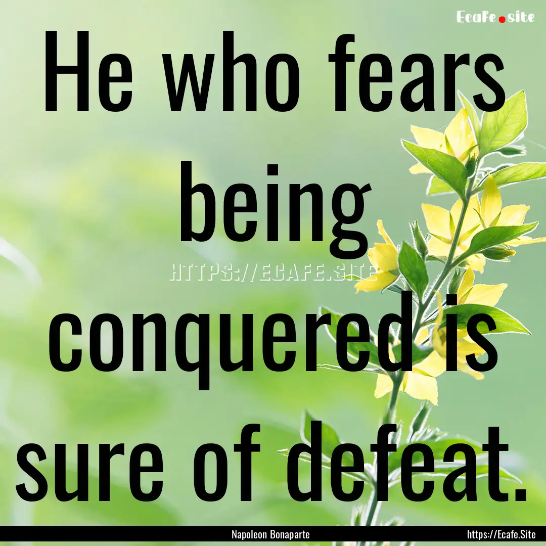 He who fears being conquered is sure of defeat..... : Quote by Napoleon Bonaparte