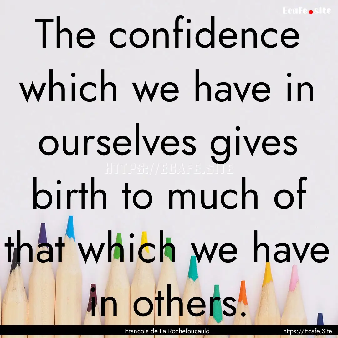 The confidence which we have in ourselves.... : Quote by Francois de La Rochefoucauld