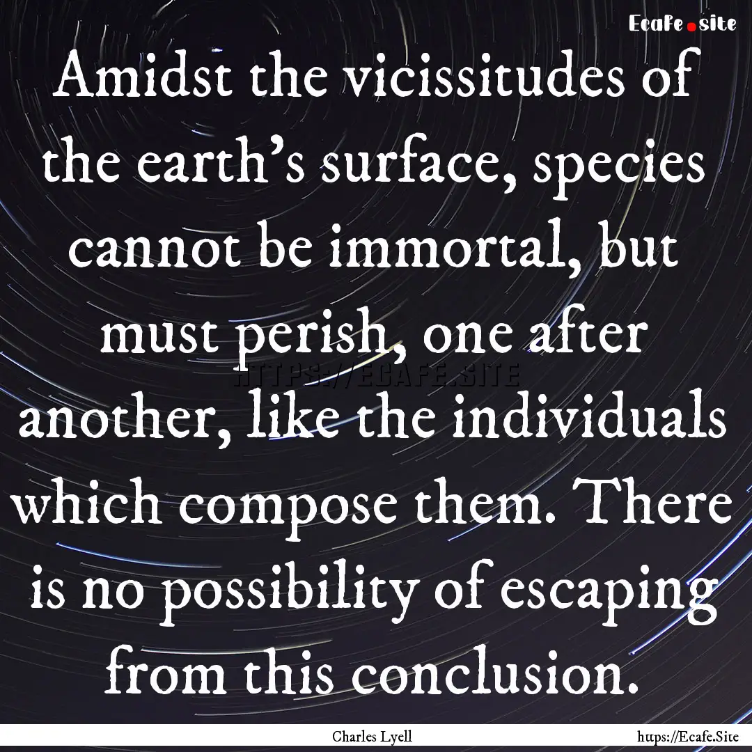 Amidst the vicissitudes of the earth's surface,.... : Quote by Charles Lyell