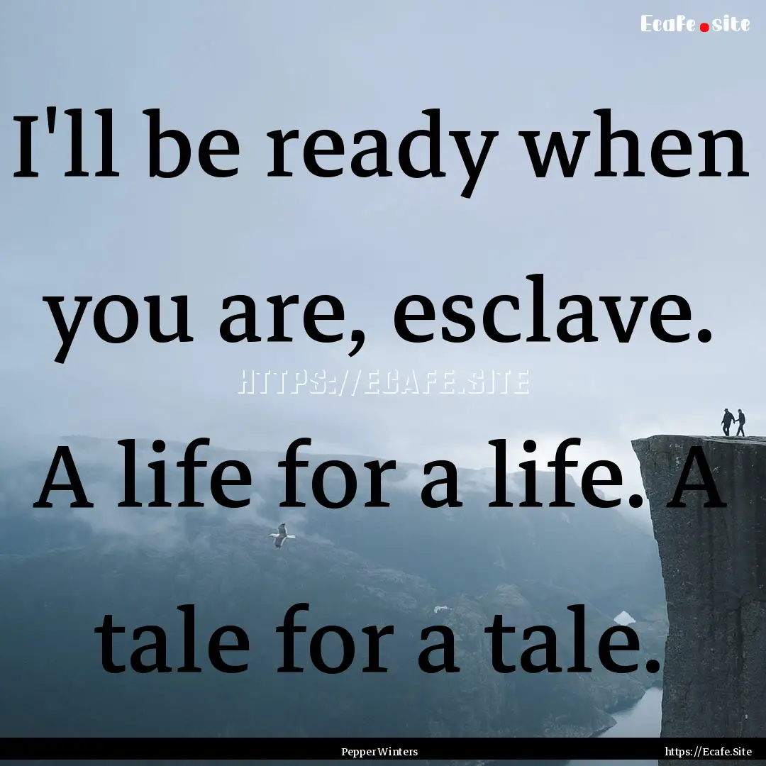 I'll be ready when you are, esclave. A life.... : Quote by Pepper Winters