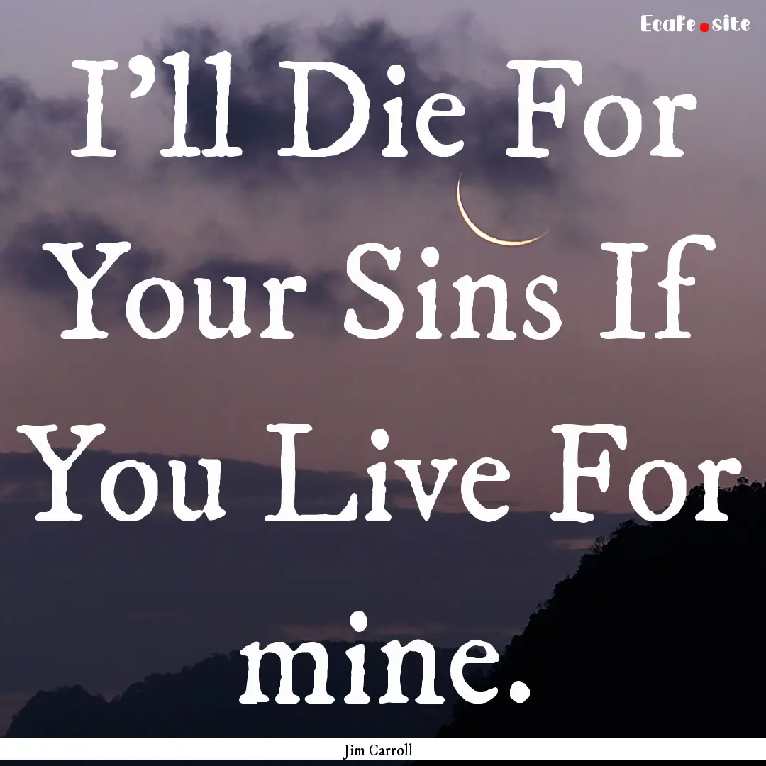 I'll Die For Your Sins If You Live For mine..... : Quote by Jim Carroll