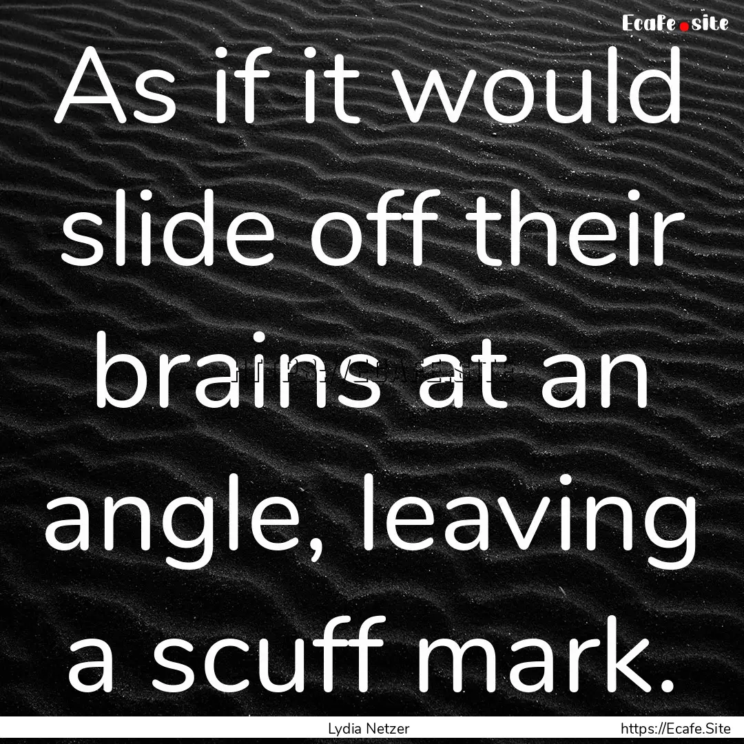 As if it would slide off their brains at.... : Quote by Lydia Netzer