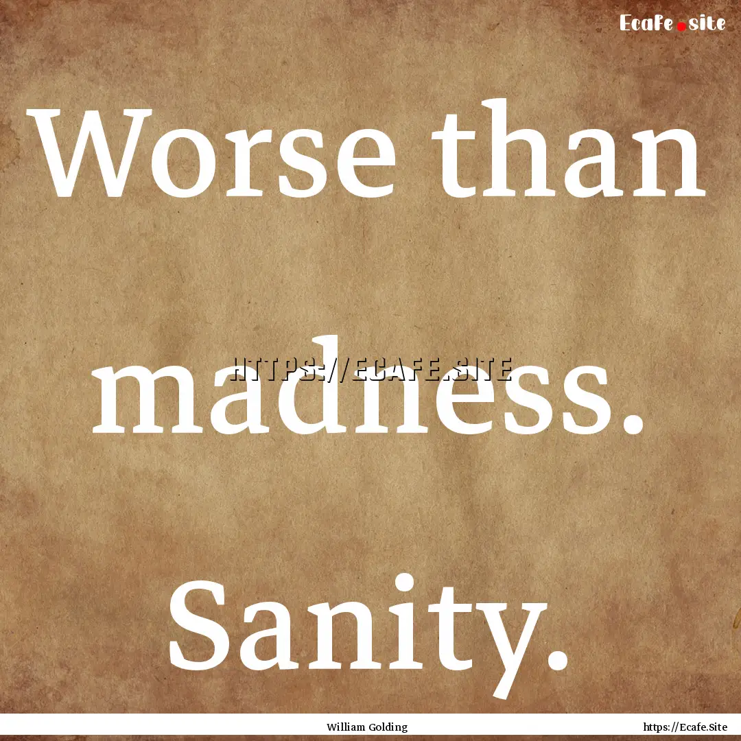 Worse than madness. Sanity. : Quote by William Golding