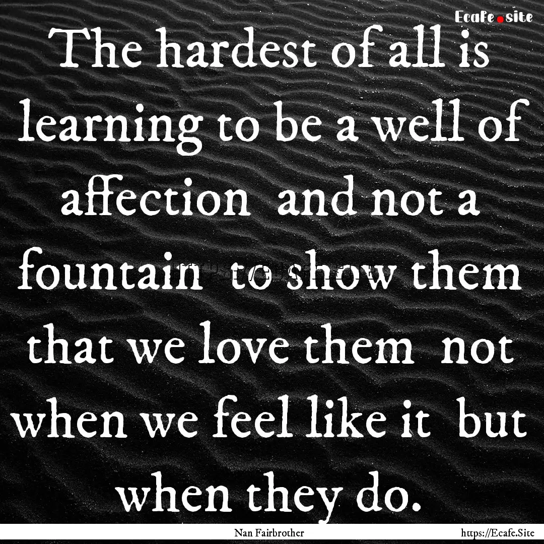 The hardest of all is learning to be a well.... : Quote by Nan Fairbrother