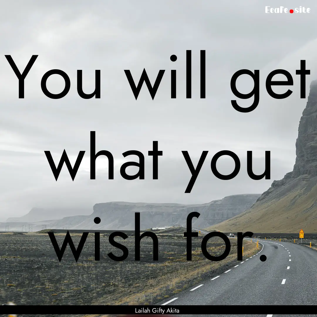 You will get what you wish for. : Quote by Lailah Gifty Akita