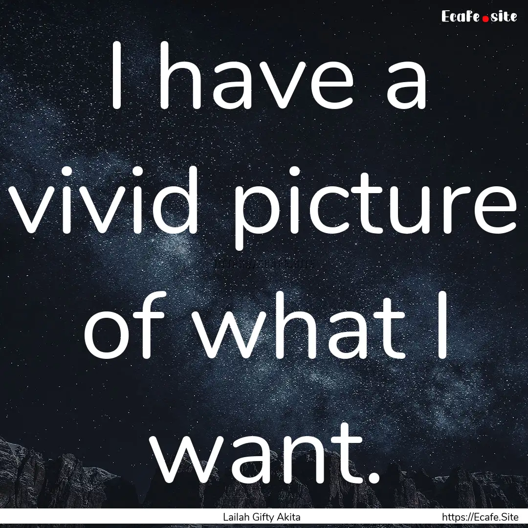 I have a vivid picture of what I want. : Quote by Lailah Gifty Akita