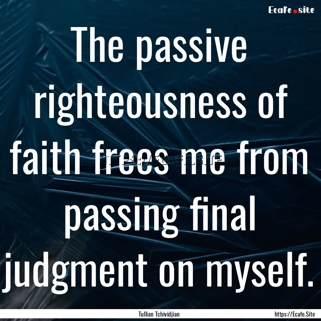 The passive righteousness of faith frees.... : Quote by Tullian Tchividjian