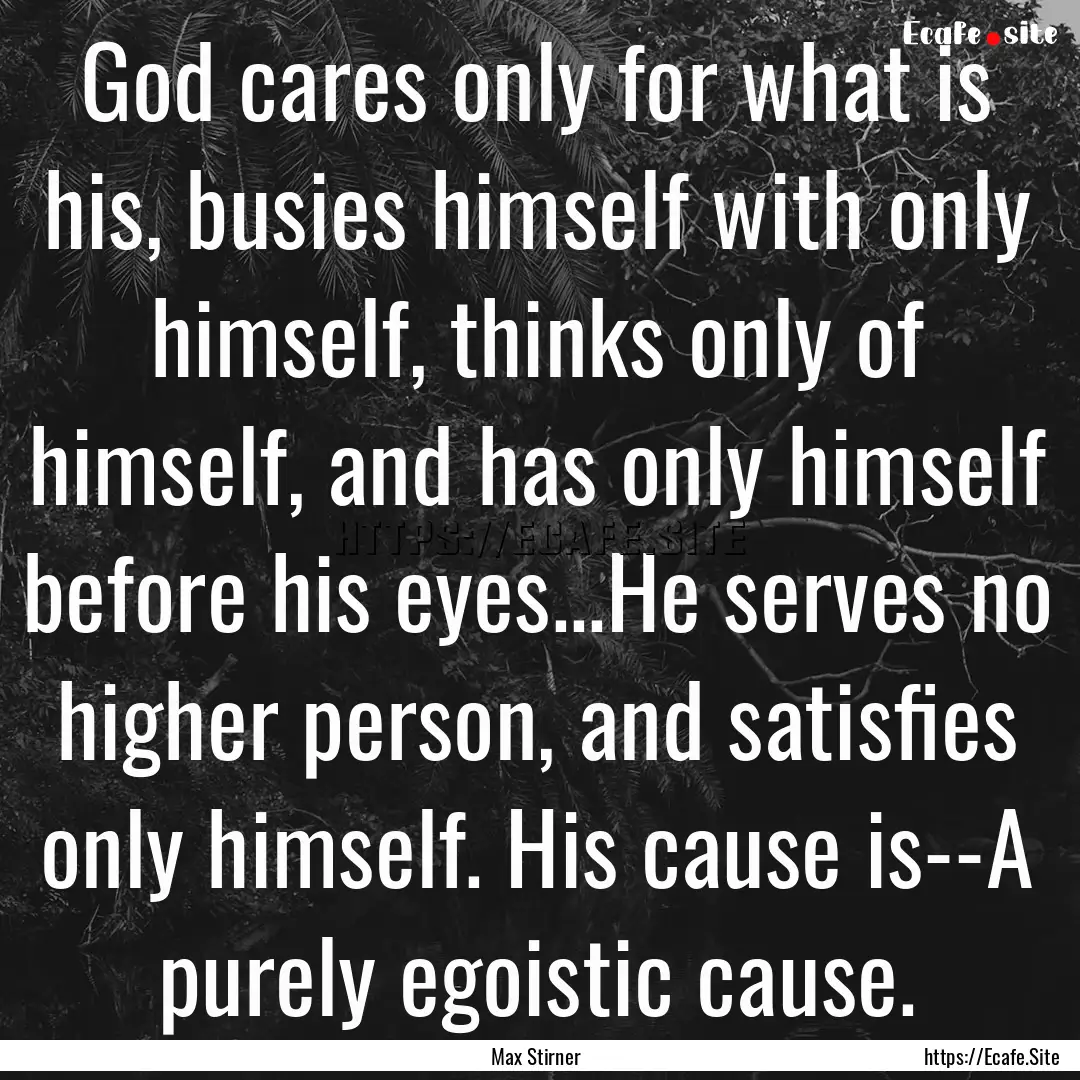 God cares only for what is his, busies himself.... : Quote by Max Stirner