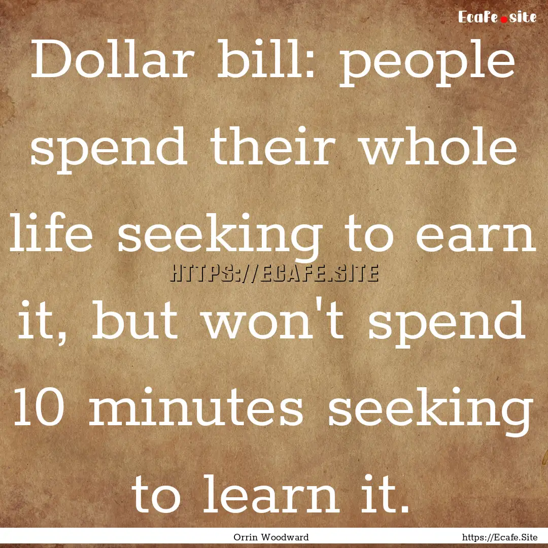 Dollar bill: people spend their whole life.... : Quote by Orrin Woodward