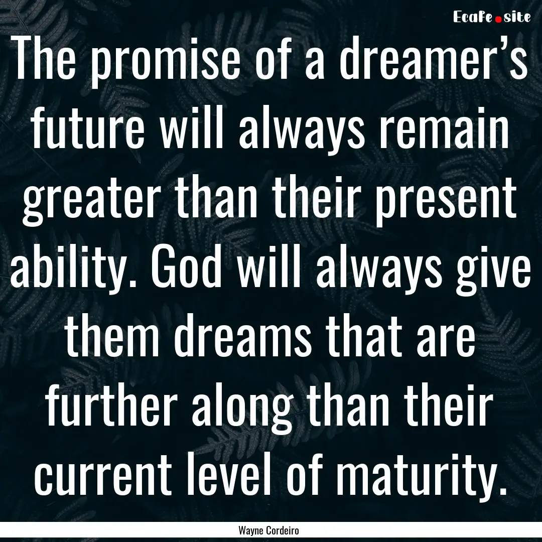 The promise of a dreamer’s future will.... : Quote by Wayne Cordeiro