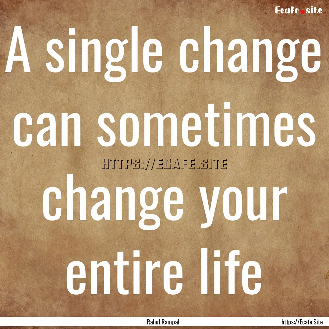 A single change can sometimes change your.... : Quote by Rahul Rampal