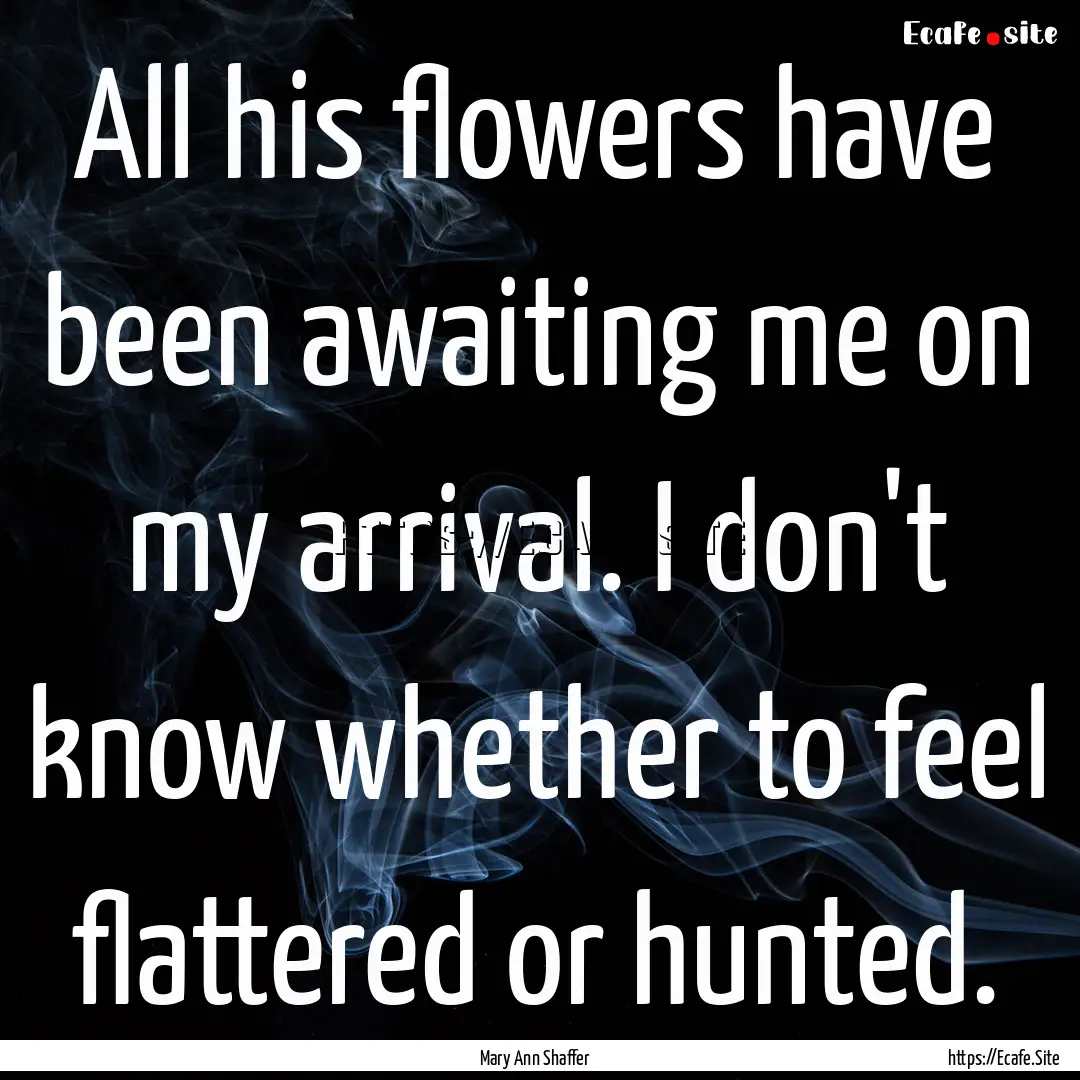 All his flowers have been awaiting me on.... : Quote by Mary Ann Shaffer