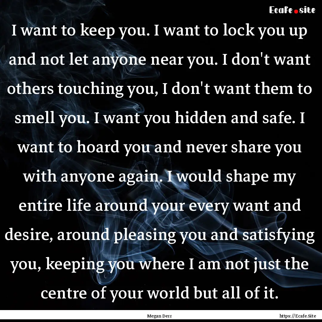 I want to keep you. I want to lock you up.... : Quote by Megan Derr