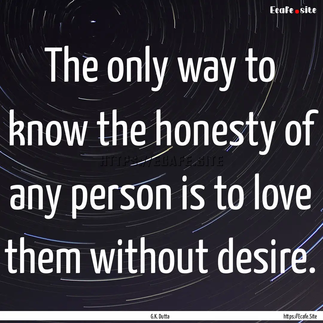 The only way to know the honesty of any person.... : Quote by G.K. Dutta