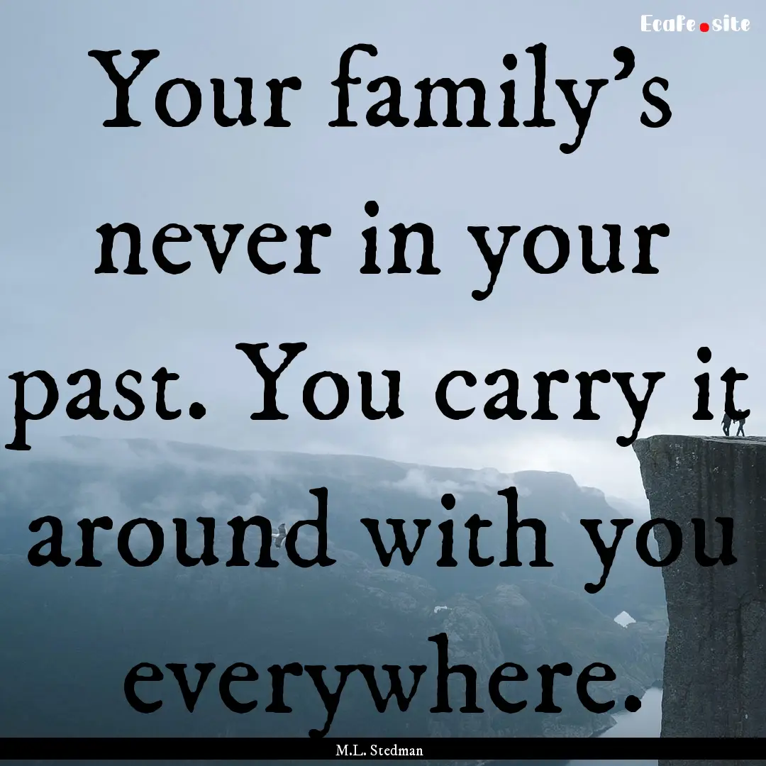 Your family's never in your past. You carry.... : Quote by M.L. Stedman