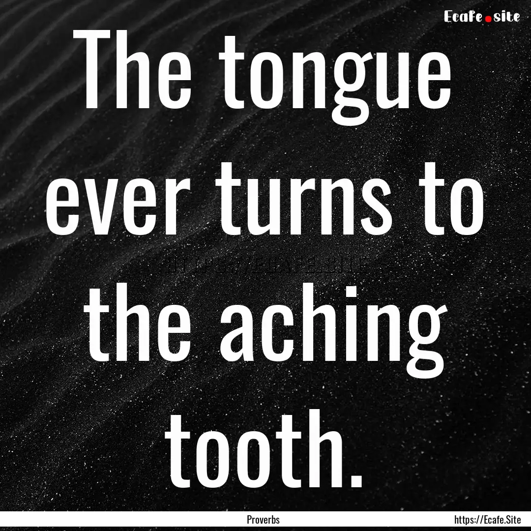 The tongue ever turns to the aching tooth..... : Quote by Proverbs